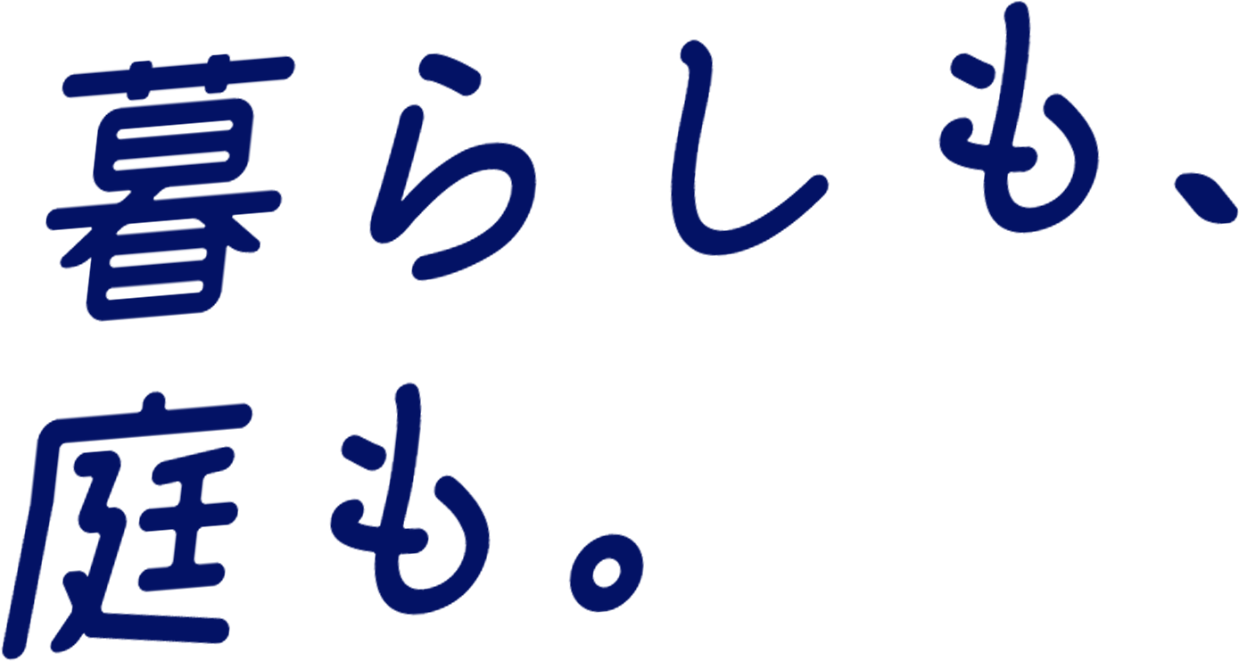 暮らしも、庭も。